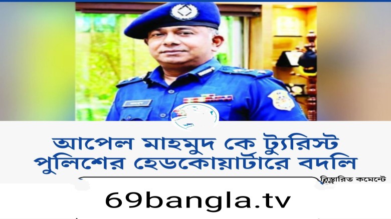 আপেল মাহমুদ কে ট্যুরিস্ট পুলিশের হেডকোয়ার্টারে বদলি...